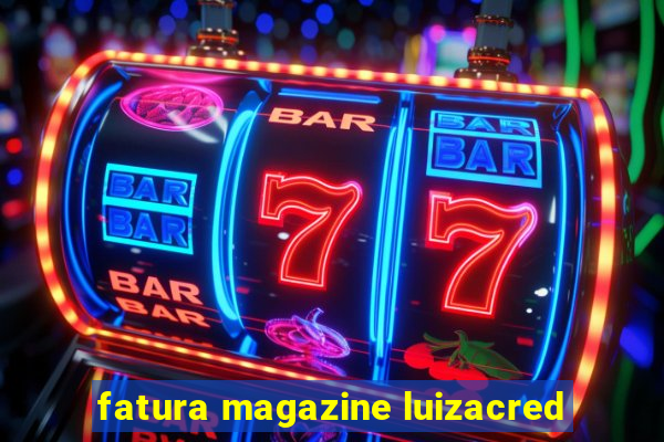 fatura magazine luizacred